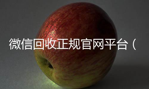 微信回收正规官网24小时靠谱收微信平台平台（微信回收平台联系方式）