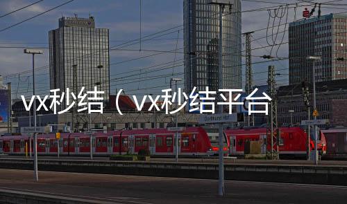 vx秒结（v高价回收vx秒结平台x秒结平台与微信合作）